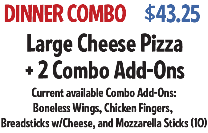 Dinner Combo: Large Cheese Pizza +2 Combo Add-ons $40.75 CODE: DCWS