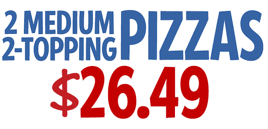 2 Medium 2-Topping Pizzas $22.99 CODE: 2MEDWS